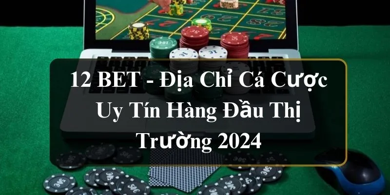 12bet: Địa chỉ cá cược uy tín hàng đầu