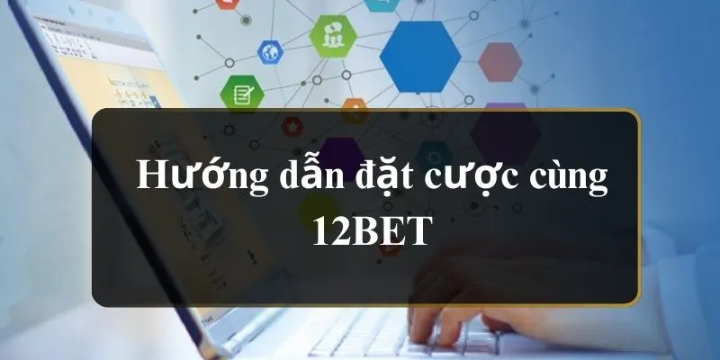 Hướng dẫn đặt cược cùng 12BET