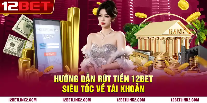 Hướng dẫn rút tiền 12bet siêu tốc về tài khoản