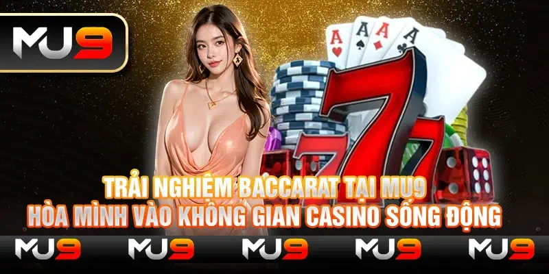 Trải nghiệm Baccarat tại Mu9: Hòa mình vào không gian casino sống động