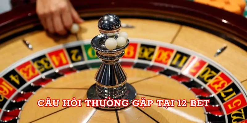 Câu hỏi thường gặp tại 12BET