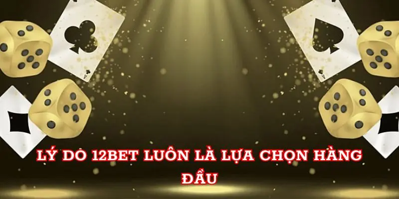 Lý do 12BET luôn là lựa chọn hàng đầu