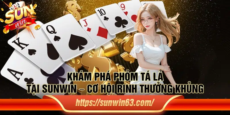 Khám phá phỏm tá lả tại Sunwin – Cơ hội rinh thưởng khủng